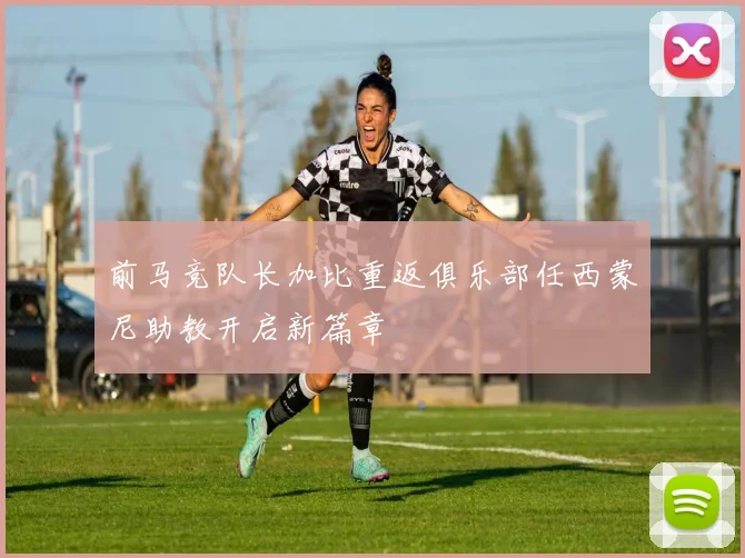 前马竞队长加比重返俱乐部任西蒙尼助教开启新篇章