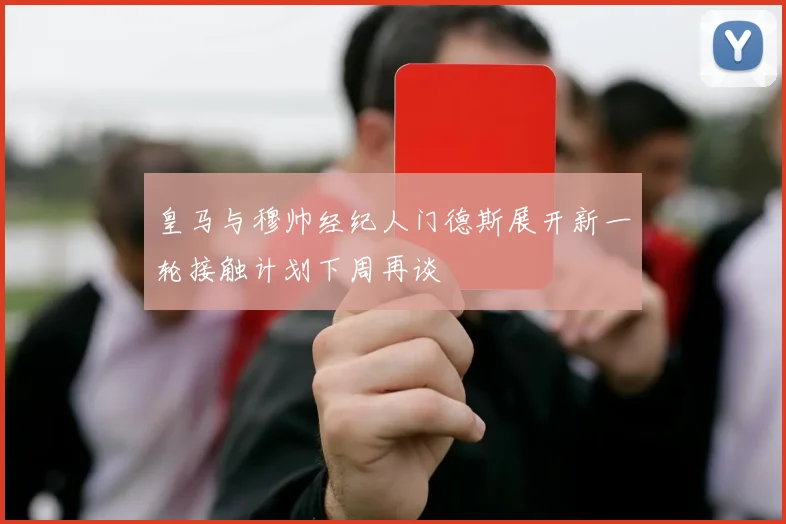 皇马与穆帅经纪人门德斯展开新一轮接触计划下周再谈