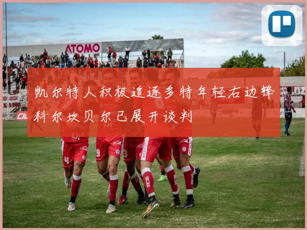 凯尔特人积极追逐多特年轻右边锋科尔坎贝尔已展开谈判