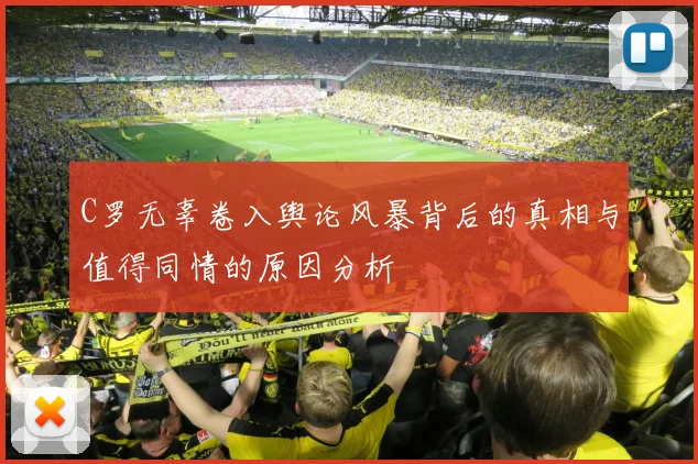 C罗无辜卷入舆论风暴背后的真相与值得同情的原因分析