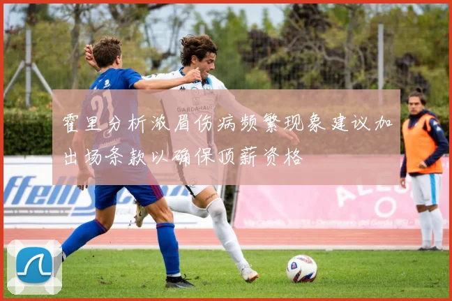 霍里分析浓眉伤病频繁现象建议加出场条款以确保顶薪资格