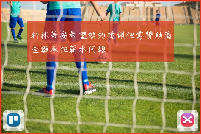 科林蒂安希望续约德佩但需赞助商全额承担薪水问题