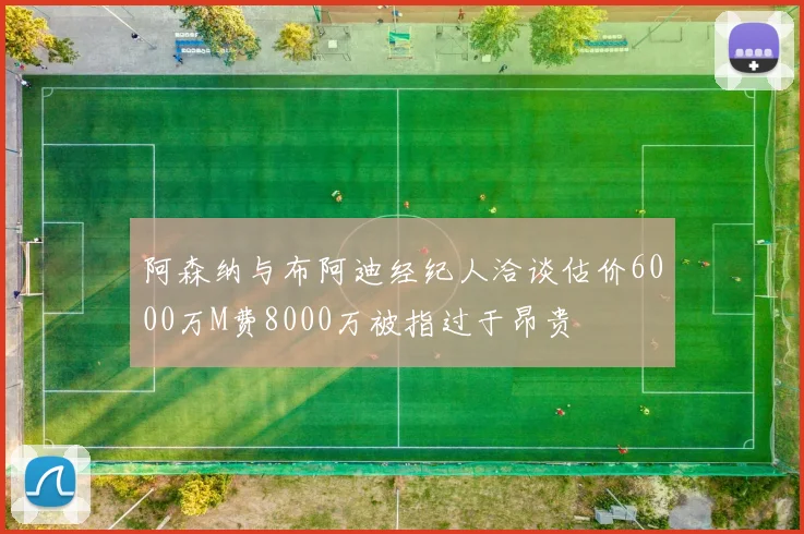 阿森纳与布阿迪经纪人洽谈估价6000万M费8000万被指过于昂贵